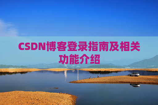 CSDN博客登录指南及相关功能介绍 CSDN博客登录指南及相关功能介绍